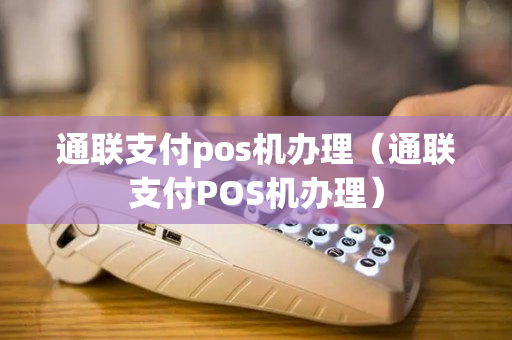 通联支付pos机办理（通联支付POS机办理）