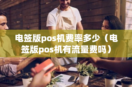 电签版pos机费率多少（电签版pos机有流量费吗）