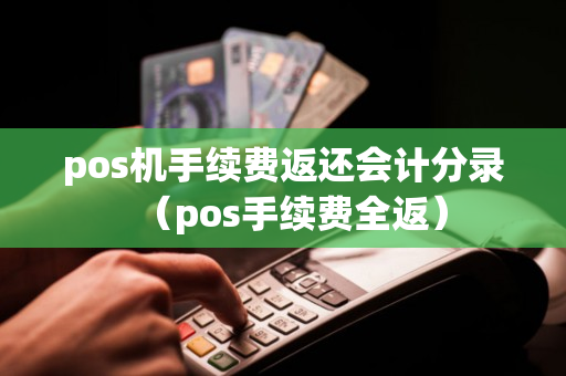 pos机手续费返还会计分录（pos手续费全返）