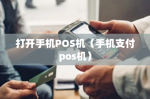 打开手机POS机（手机支付pos机）