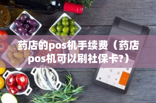 药店的pos机手续费（药店pos机可以刷社保卡?）