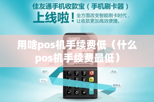 用啥pos机手续费低（什么pos机手续费最低）