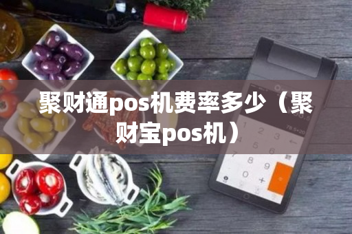 聚财通pos机费率多少（聚财宝pos机）