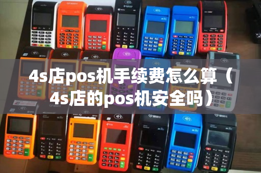 4s店pos机手续费怎么算（4s店的pos机安全吗）