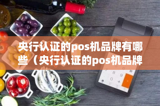 央行认证的pos机品牌有哪些（央行认证的pos机品牌有哪些牌子）