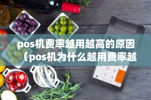 pos机费率越用越高的原因（pos机为什么越用费率越高）