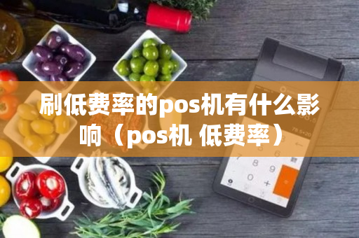 刷低费率的pos机有什么影响（pos机 低费率）