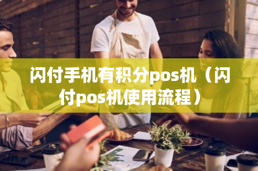 闪付手机有积分pos机（闪付pos机使用流程）