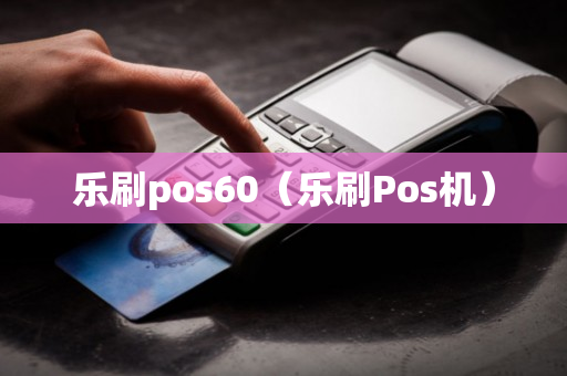 乐刷pos60（乐刷Pos机）