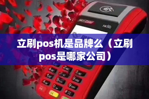 立刷pos机是品牌么（立刷pos是哪家公司）