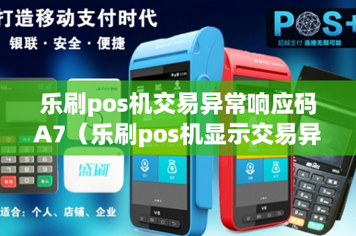 乐刷pos机交易异常响应码A7（乐刷pos机显示交易异常）