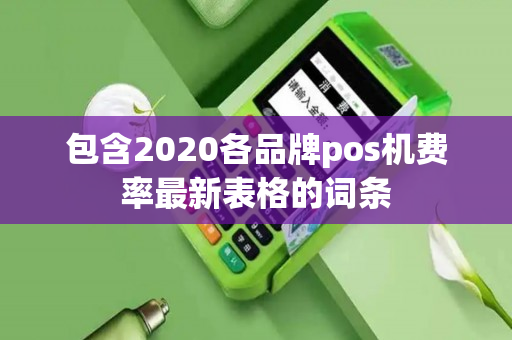 包含2020各品牌pos机费率最新表格的词条