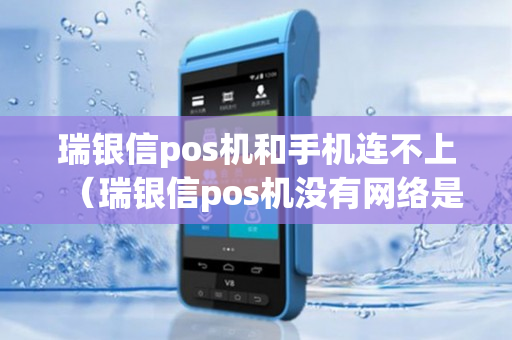 瑞银信pos机和手机连不上（瑞银信pos机没有网络是怎么回事）