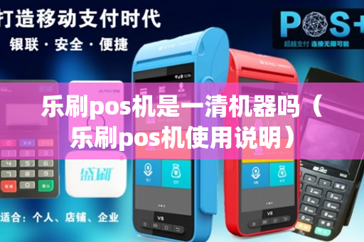 乐刷pos机是一清机器吗（乐刷pos机使用说明）