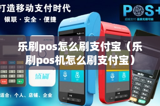 乐刷pos怎么刷支付宝（乐刷pos机怎么刷支付宝）