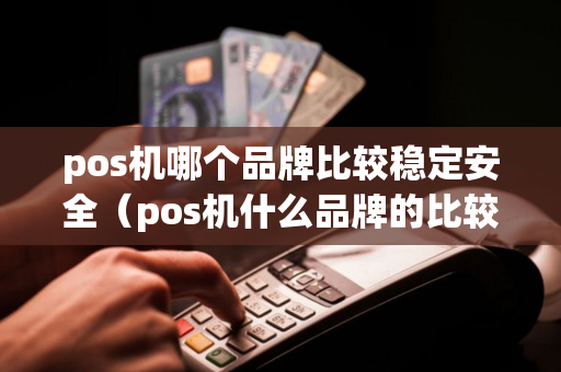 pos机哪个品牌比较稳定安全（pos机什么品牌的比较好比较安全）