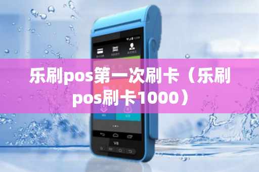 乐刷pos第一次刷卡（乐刷pos刷卡1000）