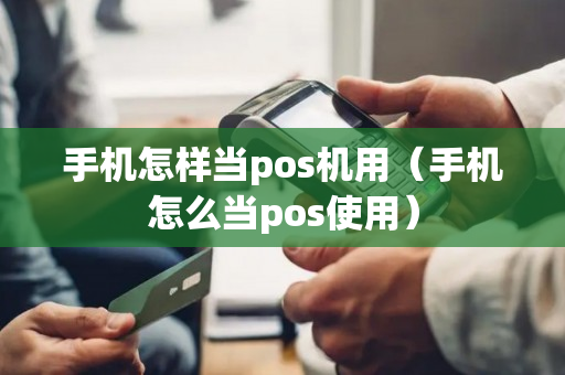 手机怎样当pos机用（手机怎么当pos使用）