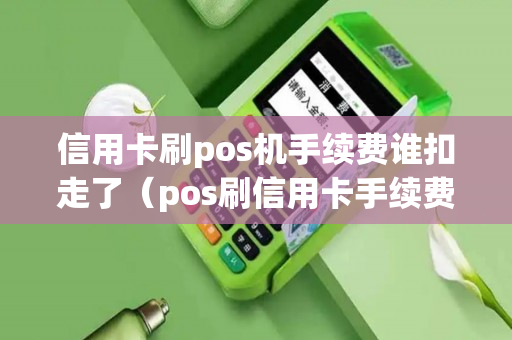 信用卡刷pos机手续费谁扣走了（pos刷信用卡手续费谁承担）