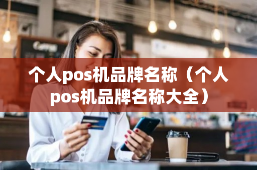 个人pos机品牌名称（个人pos机品牌名称大全）