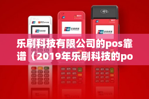 乐刷科技有限公司的pos靠谱（2019年乐刷科技的pos机骗局）