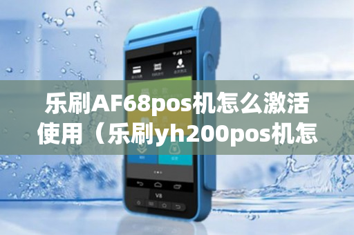 乐刷AF68pos机怎么激活使用（乐刷yh200pos机怎么样）