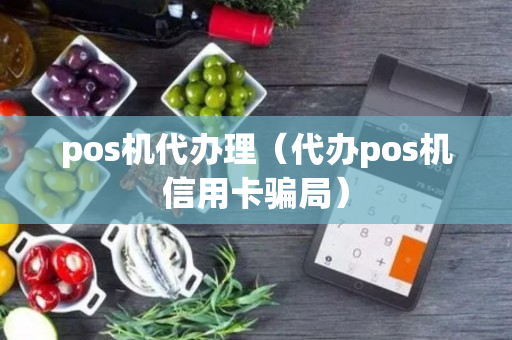 pos机代办理（代办pos机信用卡骗局）