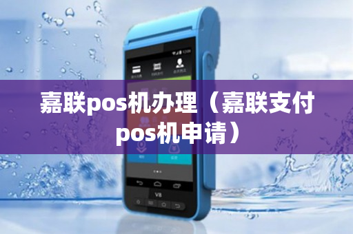 嘉联pos机办理（嘉联支付pos机申请）