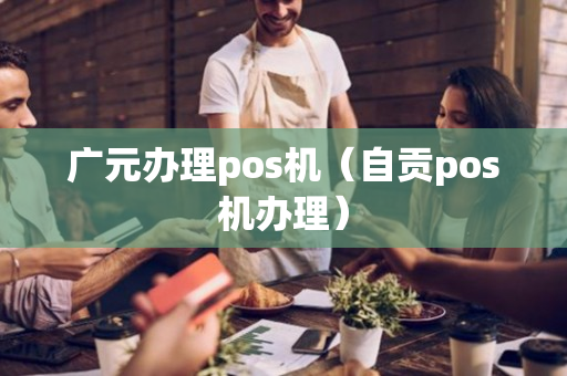 广元办理pos机（自贡pos机办理）