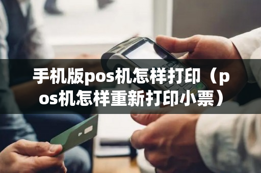 手机版pos机怎样打印（pos机怎样重新打印小票）