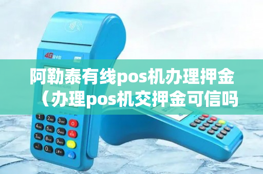 阿勒泰有线pos机办理押金（办理pos机交押金可信吗）