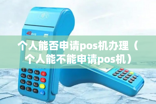 个人能否申请pos机办理（个人能不能申请pos机）