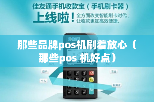 那些品牌pos机刷着放心（那些pos 机好点）