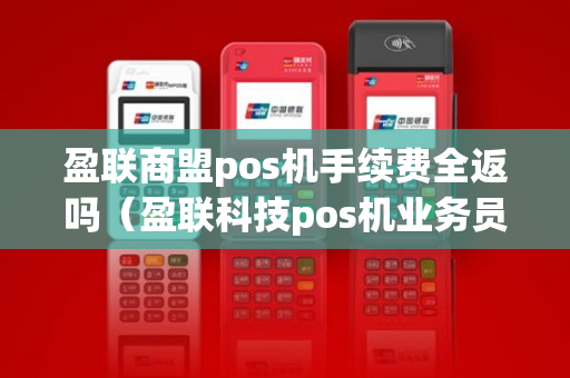 盈联商盟pos机手续费全返吗（盈联科技pos机业务员收入）