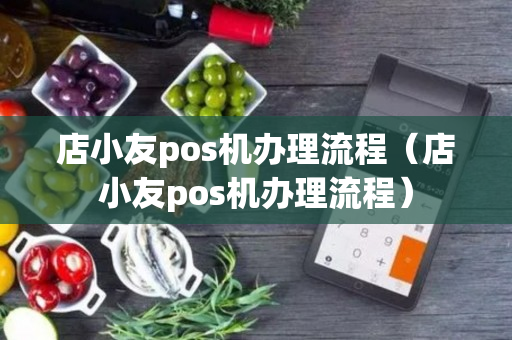 店小友pos机办理流程（店小友pos机办理流程）