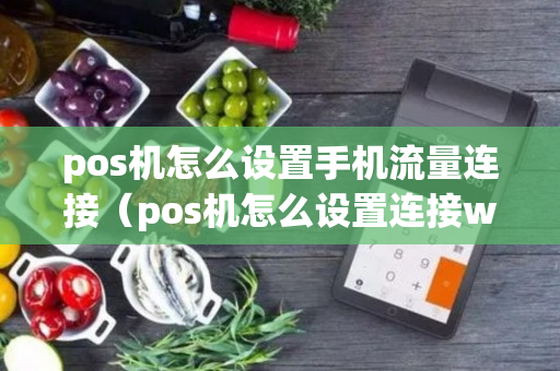 pos机怎么设置手机流量连接（pos机怎么设置连接wifi）