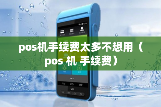 pos机手续费太多不想用（pos 机 手续费）