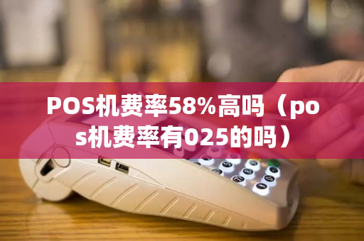 POS机费率58%高吗（pos机费率有025的吗）