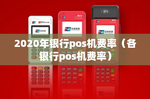 2020年银行pos机费率（各银行pos机费率）