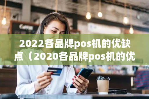 2022各品牌pos机的优缺点（2020各品牌pos机的优缺点）