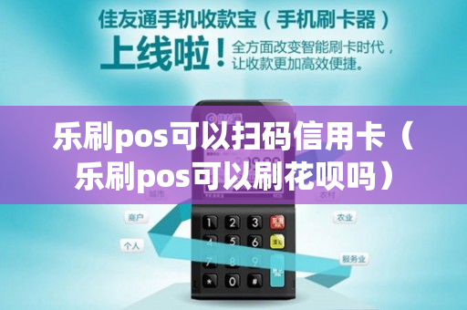 乐刷pos可以扫码信用卡（乐刷pos可以刷花呗吗）