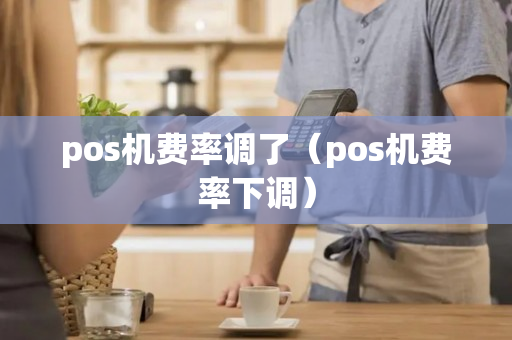 pos机费率调了（pos机费率下调）