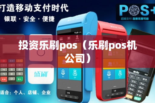 投资乐刷pos（乐刷pos机公司）