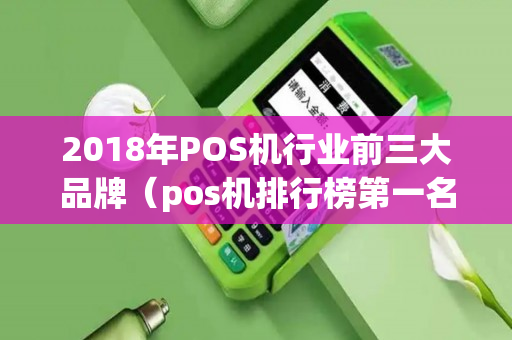 2018年POS机行业前三大品牌（pos机排行榜第一名）