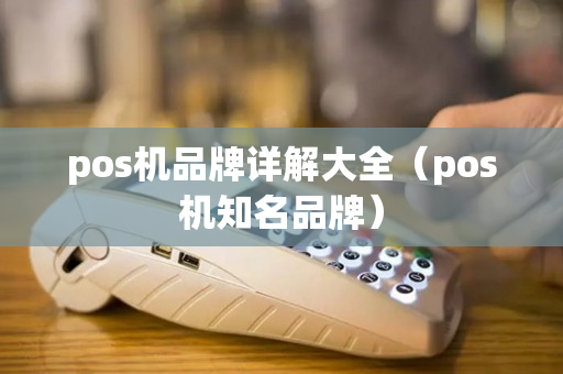 pos机品牌详解大全（pos机知名品牌）