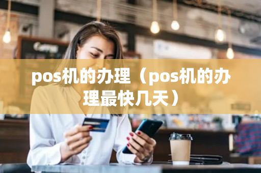 pos机的办理（pos机的办理最快几天）