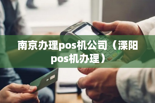 南京办理pos机公司（溧阳pos机办理）