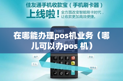 在哪能办理pos机业务（哪儿可以办pos 机）