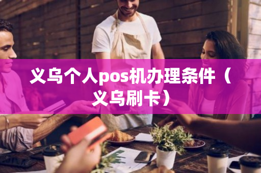 义乌个人pos机办理条件（义乌刷卡）