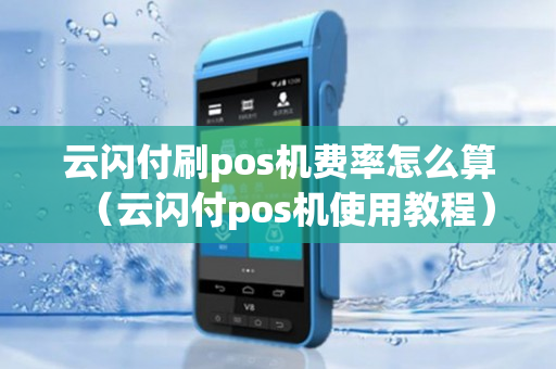 云闪付刷pos机费率怎么算（云闪付pos机使用教程）